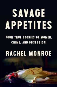 Savage appetites : four true stories of women, crime, and obsession