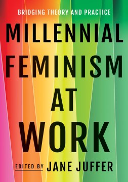 Millennial feminism at work : bridging theory and practice / edited by Jane Juffer
