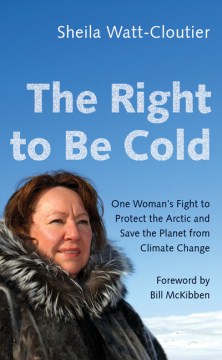 The right to be cold : one woman's fight to protect the Arctic and save the planet from climate change