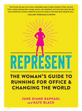 Represent : the woman's guide to running for office & changing the world