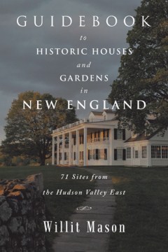 Guidebook to Historic Houses and Gardens in New England : 71 Sites from the Hudson Valley East