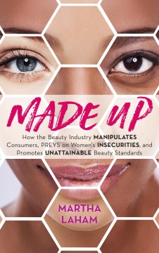 Made up : how the beauty industry manipulates consumers, preys on women's insecurities, and promotes unattainable beauty standards