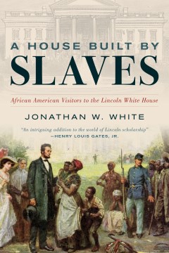A house built by slaves : African American visitors to the Lincoln White House