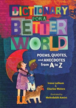 Dictionary for a Better World : Poems, Quotes, and Anecdotes from a to Z 
by Irene Latham