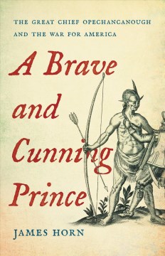 A brave and cunning prince : the great Chief Opechancanough and the war for America