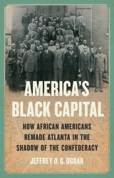 America's Black capital : how African Americans remade Atlanta in the shadow of the Confederacy