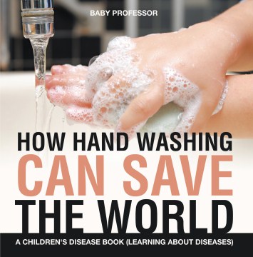 How Hand Washing Can Save the World : A Children's Disease Book
by Baby Professor