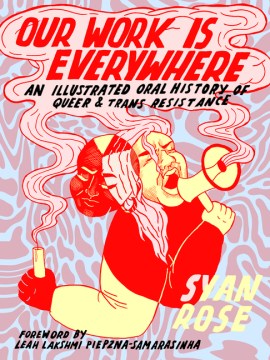 Our-work-is-everywhere-:-an-illustrated-oral-history-of-queer-&-trans-resistance-/-Syan-Rose.