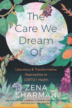 The-care-we-dream-of-:-liberatory-&-transformative-approaches-to-LGBTQ+-health-/-Zena-Sharman-[editor].
