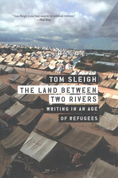 The Land Between Two Rivers : Writing in an Age of Refugees