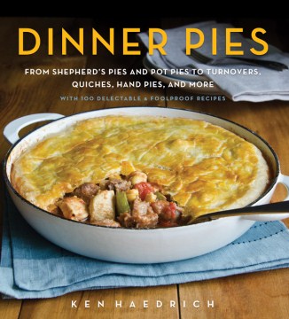Dinner pies : from shepherd's pies and pot pies to turnovers, quiches, hand pies, and more, with 100 delectable & foolproof recipes
