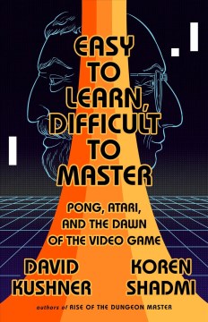 Easy to learn, difficult to master : Pong, Atari, and the dawn of the video game