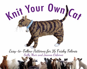 Knit your own cat : easy-to-follow patterns for 16 frisky felines