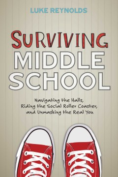 Surviving middle school : navigating the halls, riding the social roller coaster, and unmasking the real you