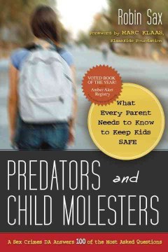 Predators and child molesters : what every parent needs to know to keep kids safe : a sex crimes DA answers 100 of the most asked questions 
by Robin Sax
