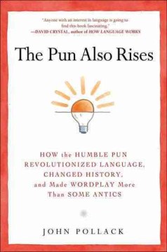 The pun also rises : how the humble pun revolutionized language, changed history, and made wordplay more than some antics