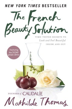 The French beauty solution : time-tested secrets to look and feel beautiful inside and out