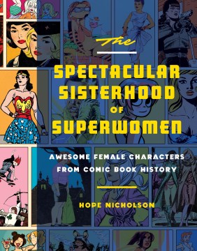 The spectacular sisterhood of superwomen : awesome female characters from comic book history by Hope Nicholson