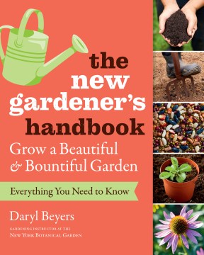 The new gardener's handbook : everything you need to know to grow a beautiful & bountiful garden