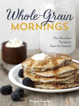 Whole-grain mornings : new breakfast recipes to span the seasons