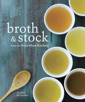 Broth & stock from the Nourished kitchen : wholesome master recipes for bone, vegetable, and seafood broths and meals to make with them
