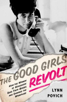 The good girls revolt : how the women of Newsweek sued their bosses and changed the workplace