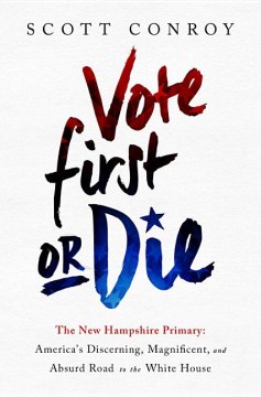 Vote first or die : the New Hampshire primary : America's discerning, magnificent, and absurd road to the White House