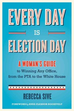 Every day is election day : a woman's guide to winning any office, from the PTA to the White House