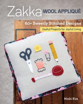 Zakka wool appliqué : 60+ sweetly stitched designs, useful projects for joyful living
