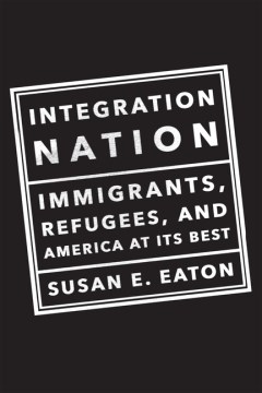 Integration nation : immigrants, refugees, and America at its best