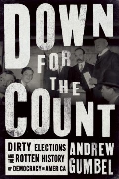 Down for the count : dirty elections and the rotten history of democracy in America