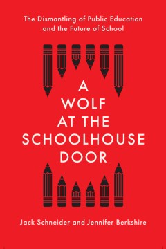 A wolf at the schoolhouse door : the dismantling of public education and the future of school
