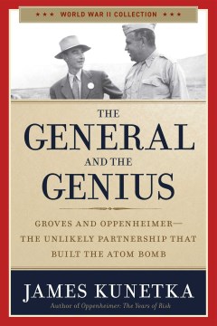The general and the genius : Groves and Oppenheimer, the unlikely partnership that built the atom bomb