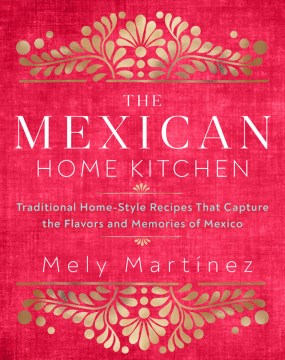 The Mexican home kitchen : traditional home-style recipes that capture the flavors and memories of Mexico