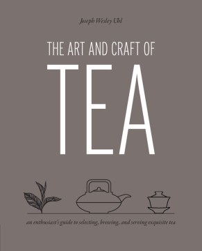 The art and craft of tea : an enthusiast's guide to selecting, brewing, and serving exquisite tea