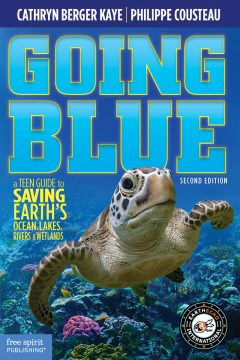 Going-blue-:-a-teen-guide-to-saving-Earth's-ocean,-lakes,-rivers-&-wetlands-/-by-Cathryn-Berger-Kaye,-M.A.,--with-Philippe-