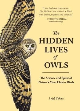 The hidden lives of owls : the science and spirit of nature's most elusive birds