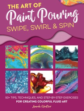 The art of paint pouring : swipe, swirl & spin