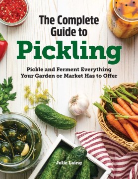 The Complete Guide to Pickling : Pickle and Ferment Everything Your Garden or Market Has to Offer