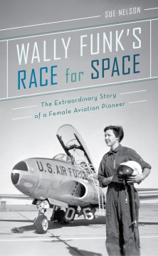 Wally Funk's race for space : the extraordinary story of a female aviation pioneer
