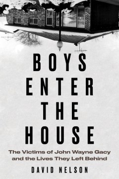 Boys enter the house : the victims of John Wayne Gacy and the lives they left behind