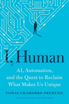 I, human : AI, automation, and the quest to reclaim what makes us unique / Tomas Chamorro-Premuzic