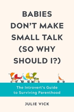 Babies don't make small talk (so why should I?) : the introvert's guide to surviving parenthood