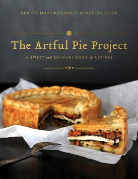 The-artful-pie-project-:-a-sweet-and-savoury-book-of-recipes-/-written-by-Denise-Marchessault-;-artwork-and-photography-by-Deb-