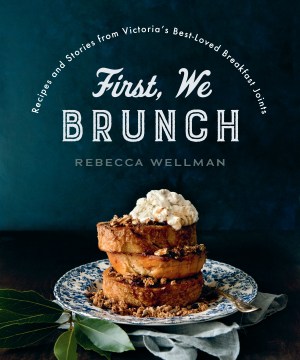 First,-we-brunch-:-recipes-and-stories-from-Victoria's-best-loved-breakfast-joints-/-Rebecca-Wellman.