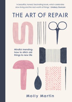 The Art of Repair : Mindful Mending: How to Stitch Old Things to New Life