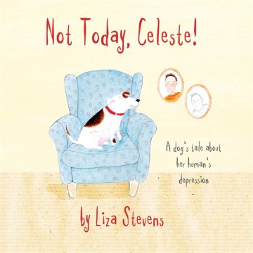 Not today, Celeste! : a dog's tale about her human's depression 
by Liza Stevens