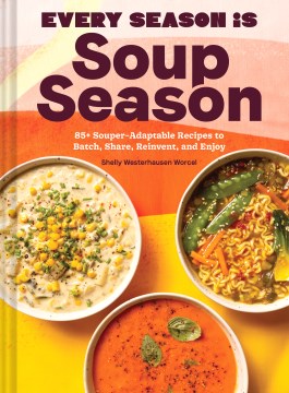 Every season is soup season : 85+ souper-adaptable recipes to batch, share, reinvent, and enjoy