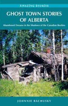 Ghost-town-stories-of-Alberta-:-abandoned-dreams-in-the-shadows-of-the-Canadian-Rockies-/-Johnnie-Bachusky.