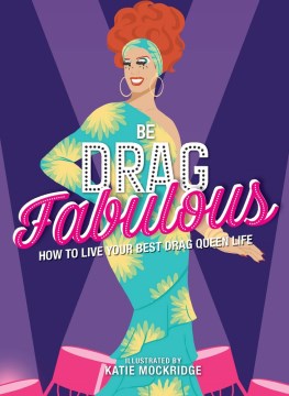 Be Drag Fabulous : How to Live Your Best Drag Queen Life